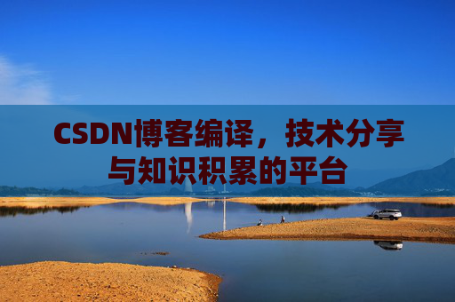 CSDN博客编译，技术分享与知识积累的平台